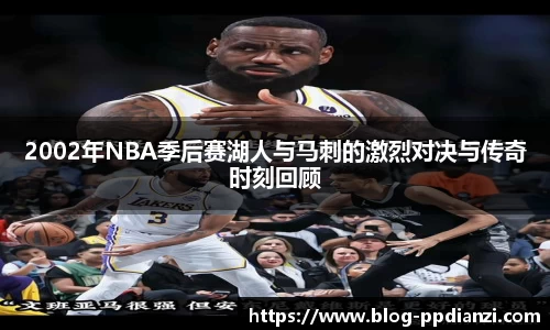 2002年NBA季后赛湖人与马刺的激烈对决与传奇时刻回顾