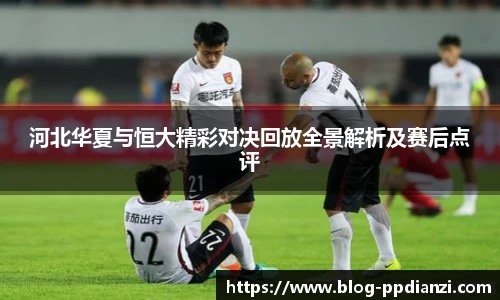 河北华夏与恒大精彩对决回放全景解析及赛后点评