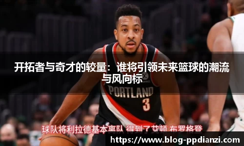 开拓者与奇才的较量：谁将引领未来篮球的潮流与风向标