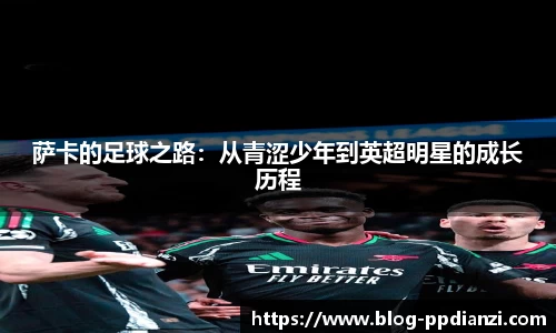 萨卡的足球之路：从青涩少年到英超明星的成长历程