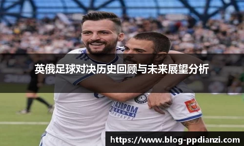 英俄足球对决历史回顾与未来展望分析