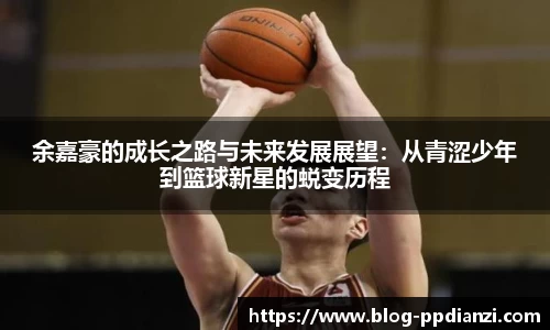 余嘉豪的成长之路与未来发展展望：从青涩少年到篮球新星的蜕变历程