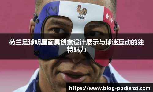 荷兰足球明星面具创意设计展示与球迷互动的独特魅力