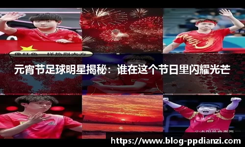 元宵节足球明星揭秘：谁在这个节日里闪耀光芒