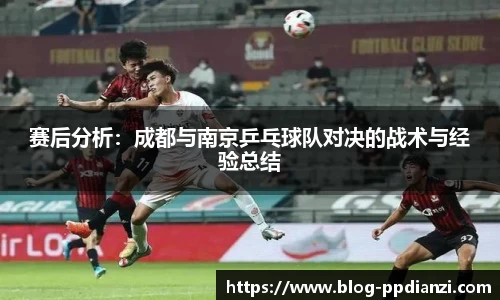 赛后分析：成都与南京乒乓球队对决的战术与经验总结