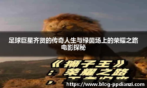 足球巨星齐贤的传奇人生与绿茵场上的荣耀之路电影探秘