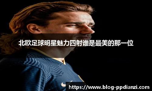 北欧足球明星魅力四射谁是最美的那一位